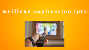 meilleur application iptv