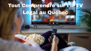 Tout Comprendre sur l’IPTV Légal au Québec
