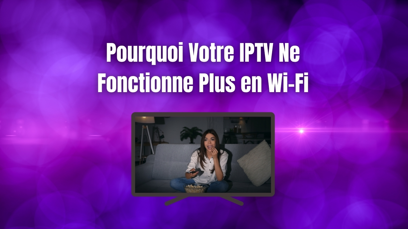 Pourquoi Votre IPTV Ne Fonctionne Plus en Wi-Fi
