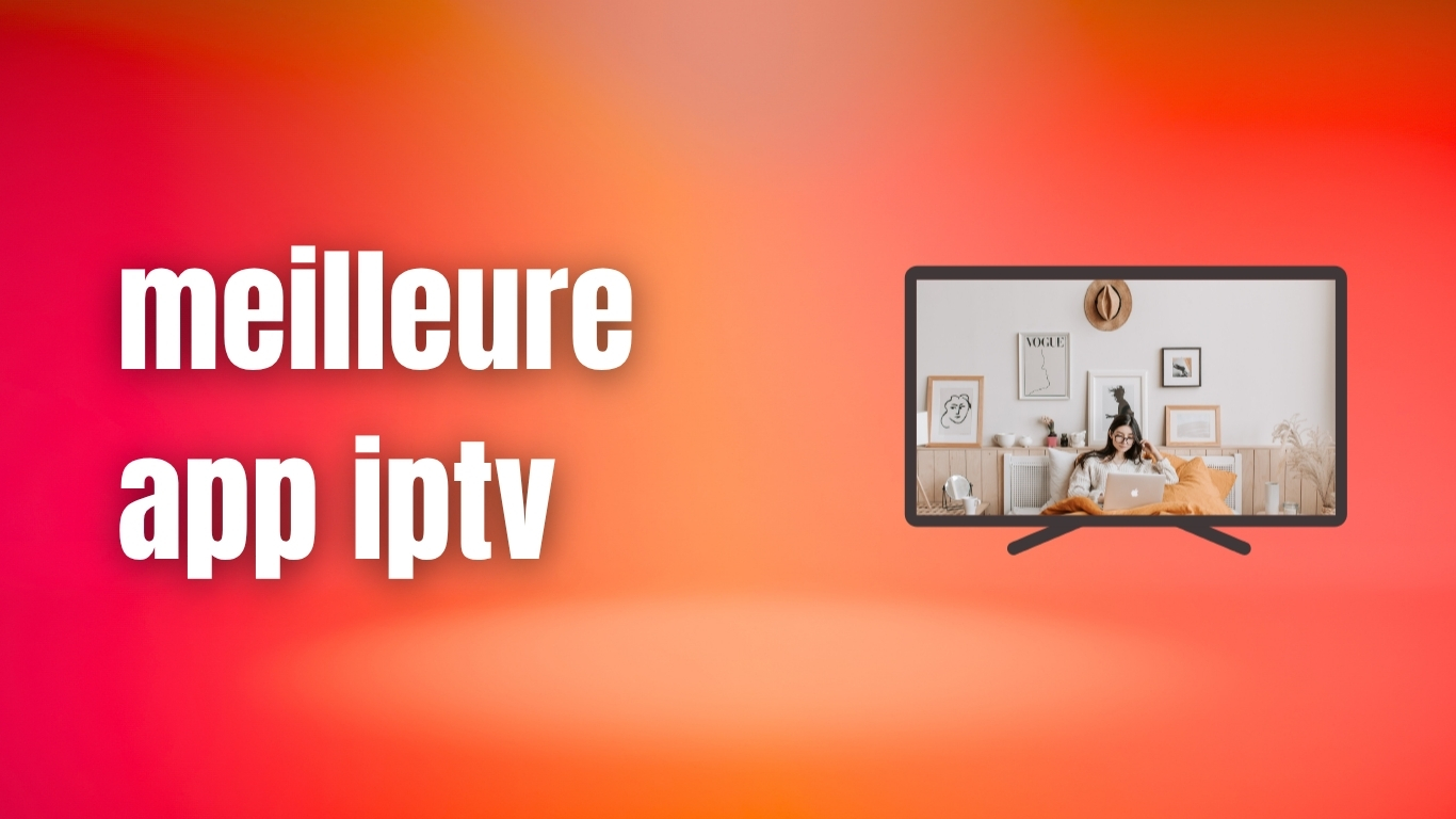 meilleure app iptv